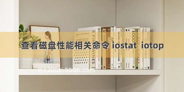 查看磁盘性能相关命令 iostat  iotop