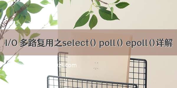 I/O 多路复用之select() poll() epoll()详解