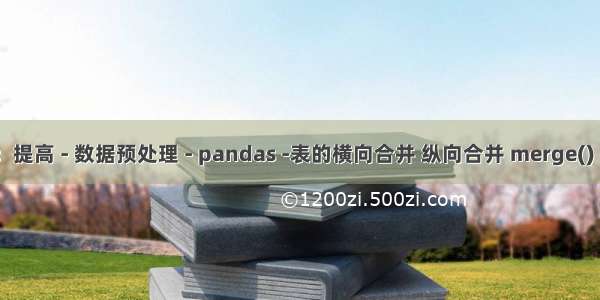 python：提高 - 数据预处理 - pandas -表的横向合并 纵向合并 merge() concat()