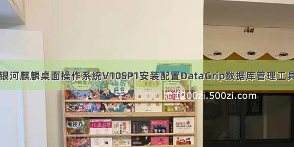 银河麒麟桌面操作系统V10SP1安装配置DataGrip数据库管理工具