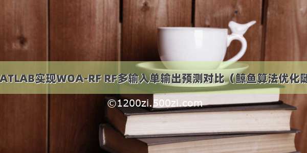 回归预测 | MATLAB实现WOA-RF RF多输入单输出预测对比（鲸鱼算法优化随机森林回归）