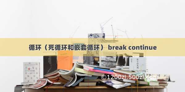 循环（死循环和嵌套循环） break continue