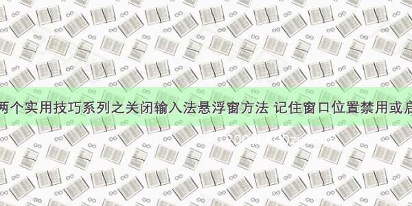 Win11的两个实用技巧系列之关闭输入法悬浮窗方法 记住窗口位置禁用或启用的方法