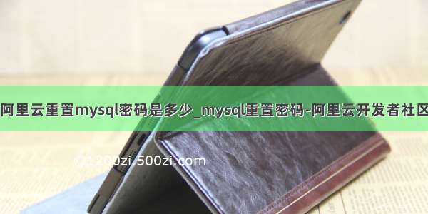 阿里云重置mysql密码是多少_mysql重置密码-阿里云开发者社区