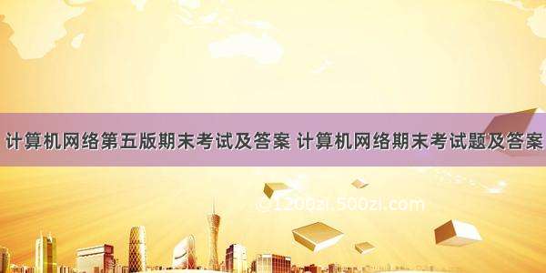 计算机网络第五版期末考试及答案 计算机网络期末考试题及答案