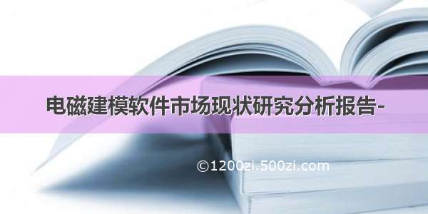 电磁建模软件市场现状研究分析报告-