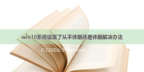 win10系统设置了从不休眠还是休眠解决办法