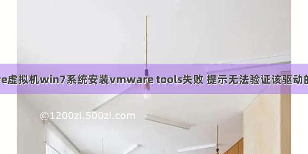 vmware虚拟机win7系统安装vmware tools失败 提示无法验证该驱动的发布者