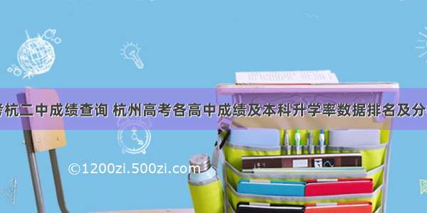 高考杭二中成绩查询 杭州高考各高中成绩及本科升学率数据排名及分析...