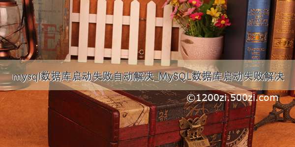 mysql数据库启动失败自动解决_MySQL数据库启动失败解决