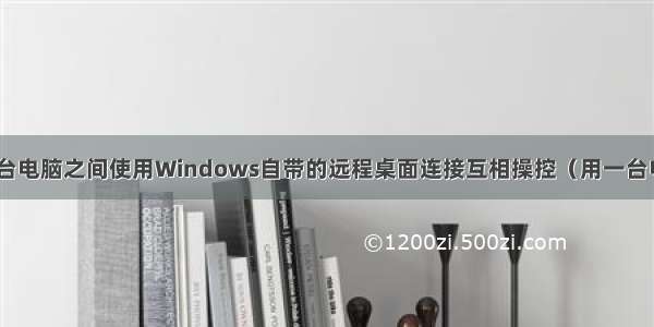 同一wifi下两台电脑之间使用Windows自带的远程桌面连接互相操控（用一台电脑远程控制/
