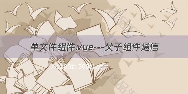 单文件组件.vue---父子组件通信