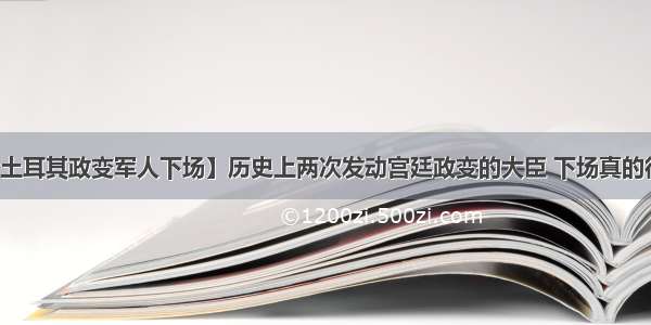 【土耳其政变军人下场】历史上两次发动宫廷政变的大臣 下场真的很惨