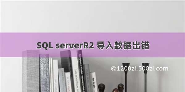 SQL serverR2 导入数据出错