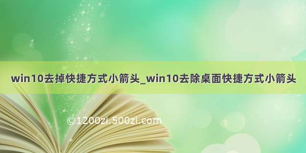 win10去掉快捷方式小箭头_win10去除桌面快捷方式小箭头