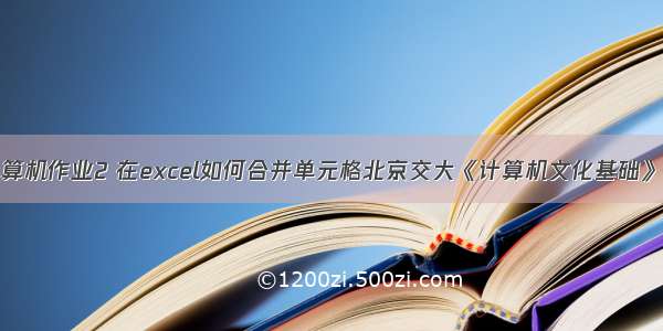 excel计算机作业2 在excel如何合并单元格北京交大《计算机文化基础》作业(2)