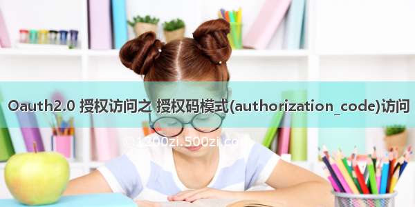 Oauth2.0 授权访问之 授权码模式(authorization_code)访问