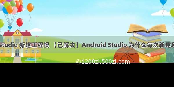 android studio 新建工程慢 【已解决】Android Studio 为什么每次新建项目都很慢