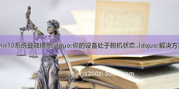 win10系统登陆提示ldquo;你的设备处于脱机状态..ldquo;解决方案