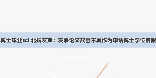 北航计算机博士毕业sci 北航发声：发表论文数量不再作为申请博士学位的限制性条件...