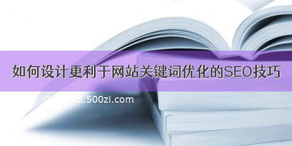 如何设计更利于网站关键词优化的SEO技巧