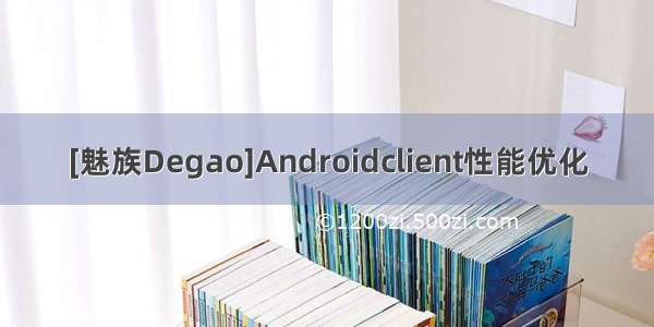 [魅族Degao]Androidclient性能优化