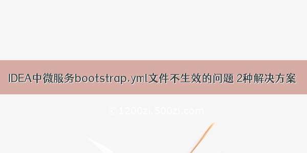 IDEA中微服务bootstrap.yml文件不生效的问题 2种解决方案