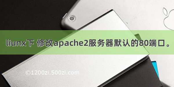 liunx下 修改apache2服务器默认的80端口。