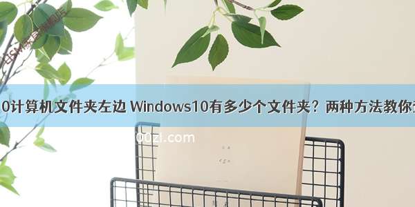 win10计算机文件夹左边 Windows10有多少个文件夹？两种方法教你查看