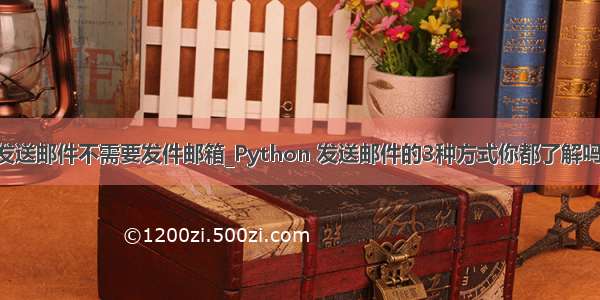 python自动发送邮件不需要发件邮箱_Python 发送邮件的3种方式你都了解吗？看完带你走