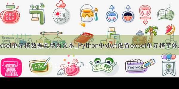 python设置excel单元格数据类型为文本_Python中xlwt设置excel单元格字体及格式方法...