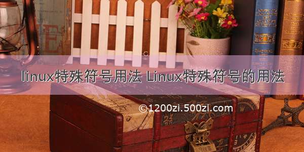 linux特殊符号用法 Linux特殊符号的用法