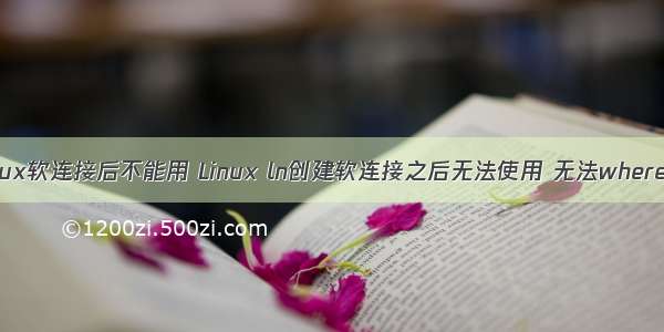 linux软连接后不能用 Linux ln创建软连接之后无法使用 无法whereis