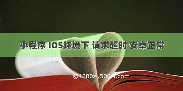 小程序 IOS环境下 请求超时 安卓正常