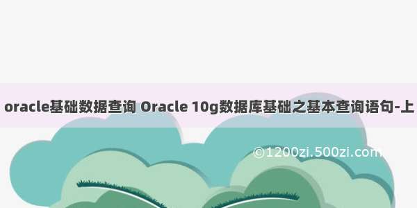 oracle基础数据查询 Oracle 10g数据库基础之基本查询语句-上