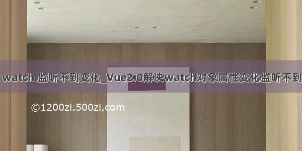 vue watch 监听不到变化_Vue2.0解决watch对象属性变化监听不到问题