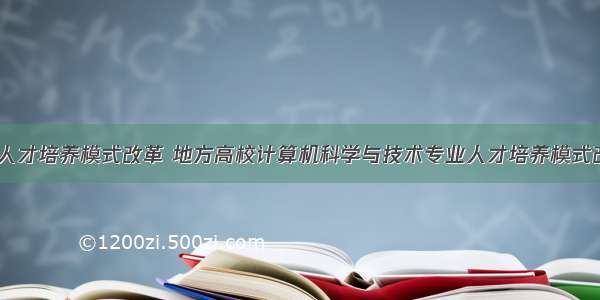 计算机专业人才培养模式改革 地方高校计算机科学与技术专业人才培养模式改革与实践...