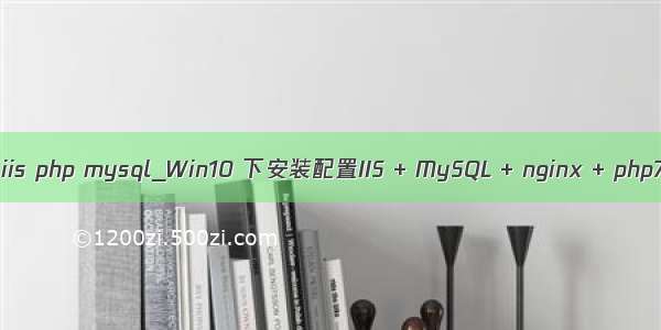 win10 iis php mysql_Win10 下安装配置IIS + MySQL + nginx + php7.1.7