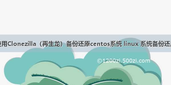 使用Clonezilla（再生龙）备份还原centos系统 linux 系统备份还原