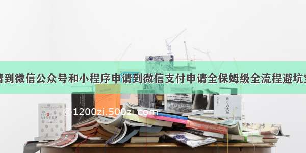 从个体户申请到微信公众号和小程序申请到微信支付申请全保姆级全流程避坑宝典【精华帖