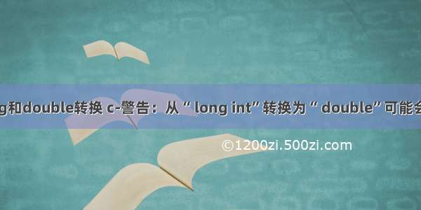 c语言long和double转换 c-警告：从“ long int”转换为“ double”可能会更改其值