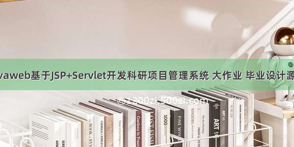 javaweb基于JSP+Servlet开发科研项目管理系统 大作业 毕业设计源码