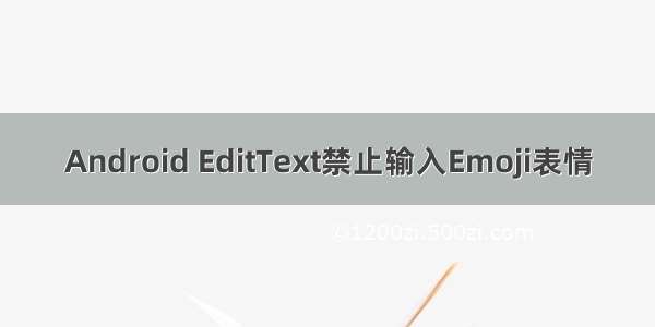 Android EditText禁止输入Emoji表情