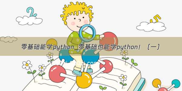 零基础能学python_零基础也能学python！（一）