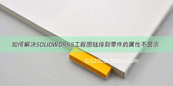 如何解决SOLIDWORKS工程图链接到零件的属性不显示