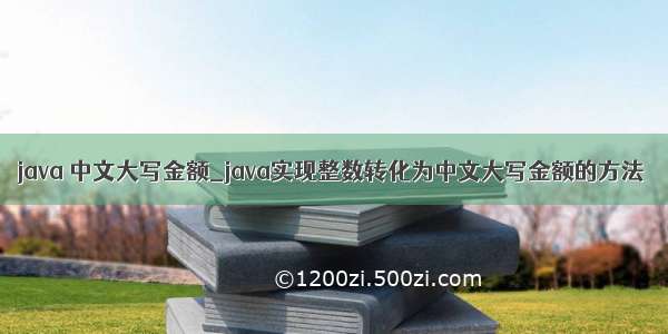 java 中文大写金额_java实现整数转化为中文大写金额的方法