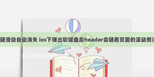 html导航栏随滑动自动消失 ios下弹出软键盘后header会随着页面的滚动而消失在顶部...