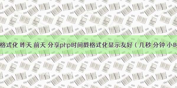 php日期格式化 昨天 前天 分享php时间戳格式化显示友好（几秒 分钟 小时前-今天