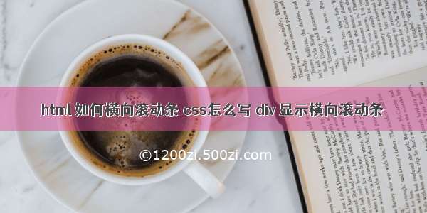 html 如何横向滚动条 css怎么写 div 显示横向滚动条