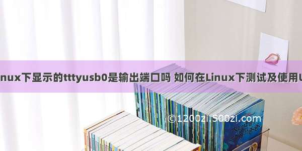 usb转串口在linux下显示的tttyusb0是输出端口吗 如何在Linux下测试及使用USB转串口线...